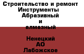 Строительство и ремонт Инструменты - Абразивный и алмазный. Ненецкий АО,Лабожское д.